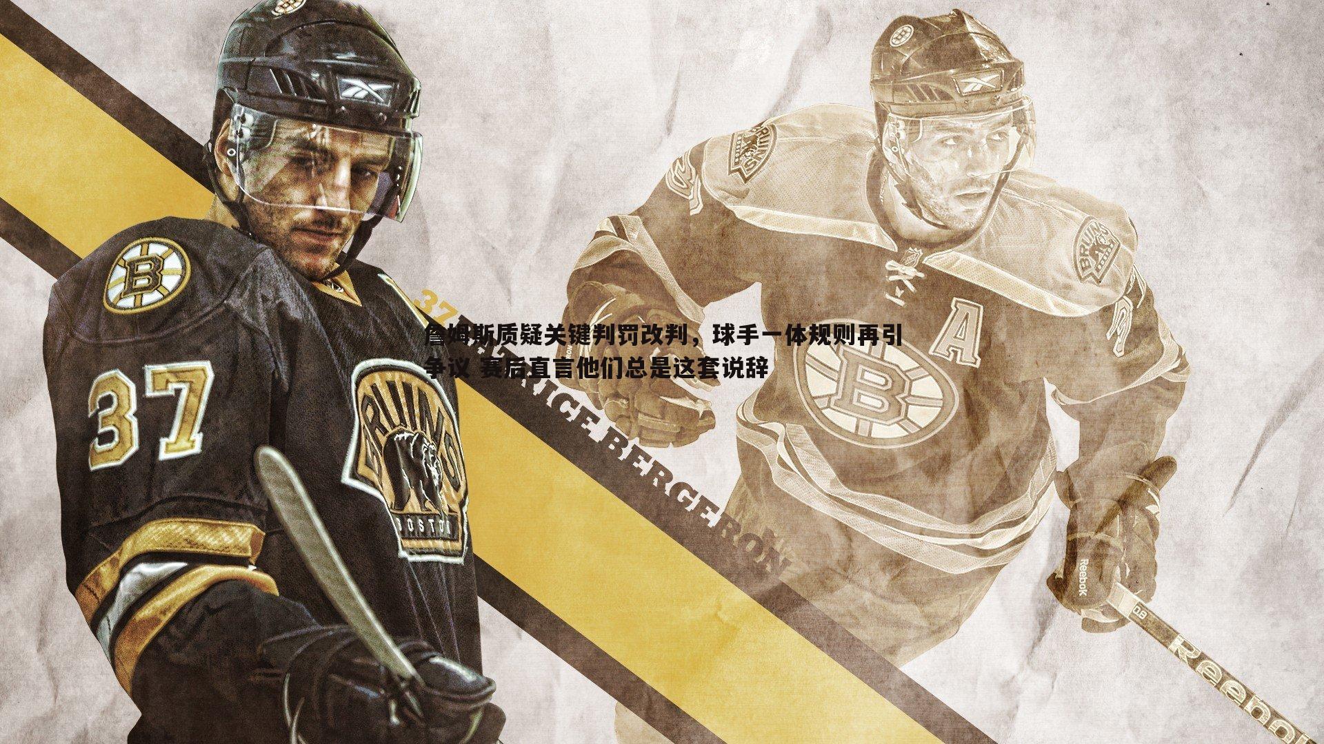 詹姆斯质疑关键判罚改判，球手一体规则再引争议 赛后直言他们总是这套说辞