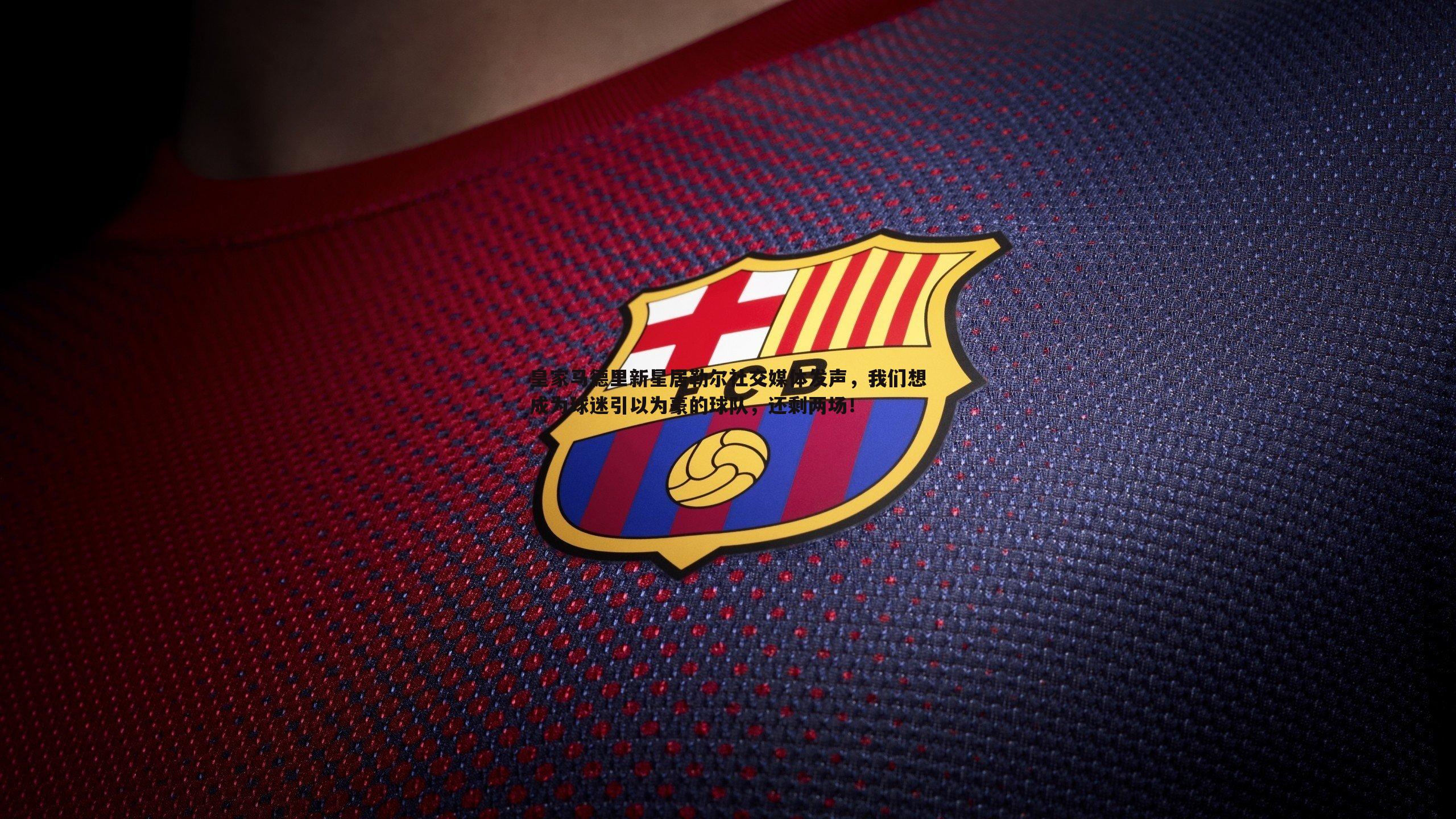 皇家马德里新星居勒尔社交媒体发声，我们想成为球迷引以为豪的球队，还剩两场！