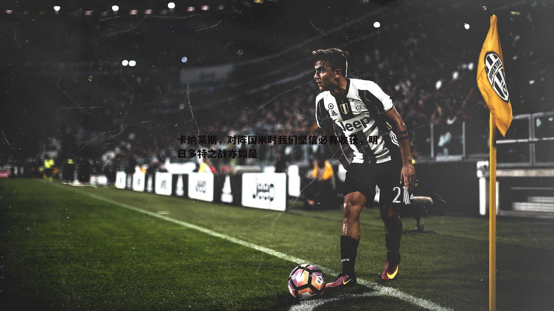 卡纳莱斯,对阵国米时我们坚信必有收获,明日多特之战亦如是