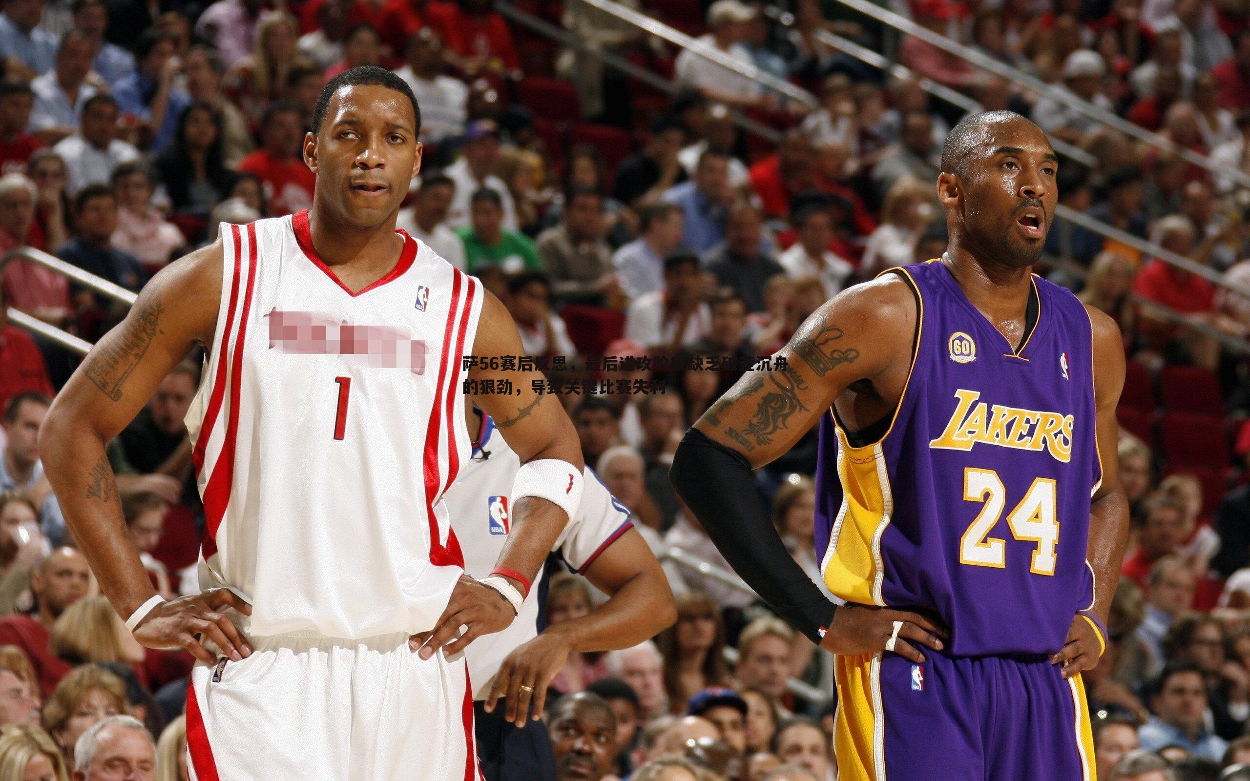 萨56赛后反思，最后进攻阶段缺乏破釜沉舟的狠劲，导致关键比赛失利