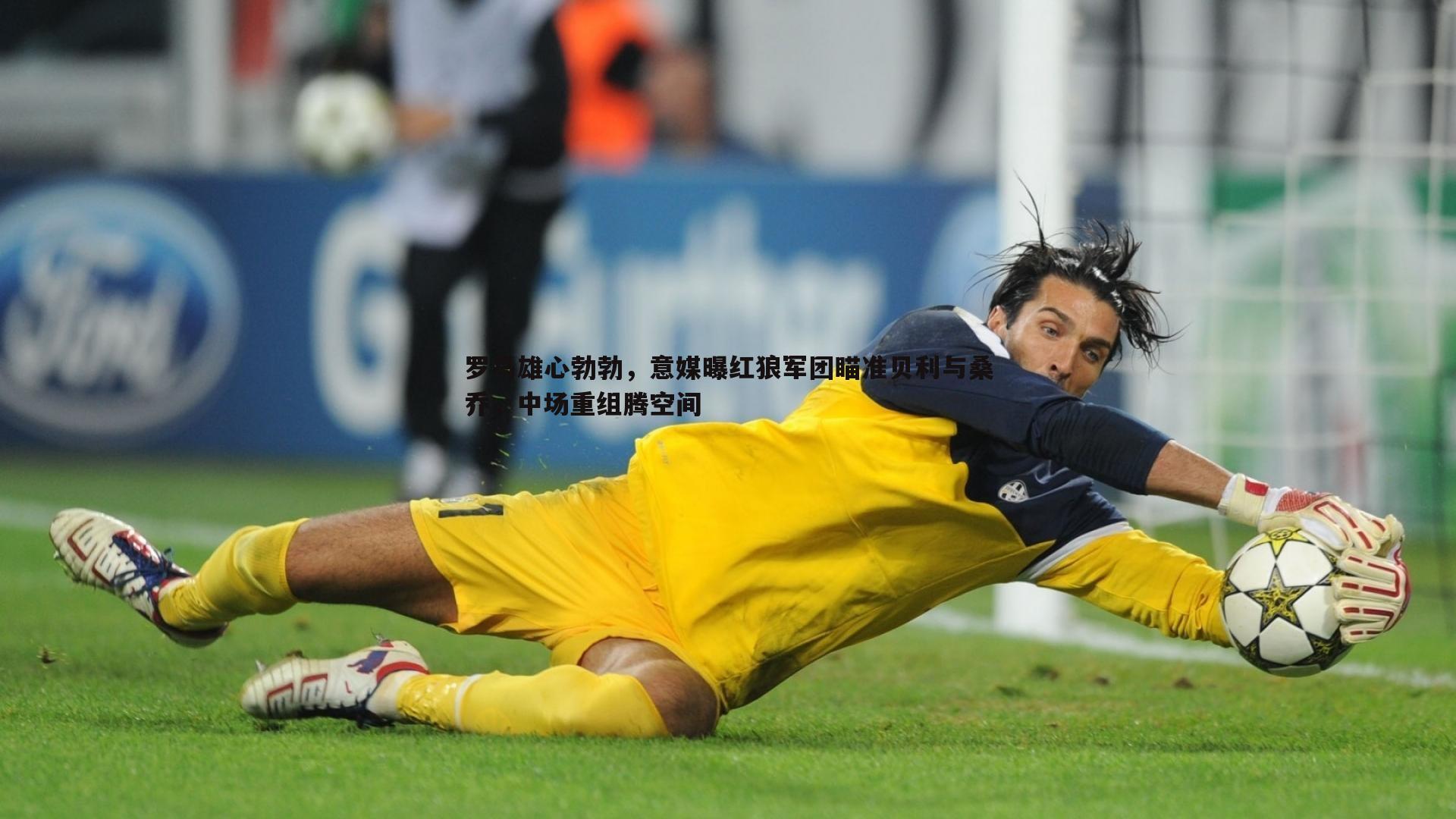 罗马雄心勃勃，意媒曝红狼军团瞄准贝利与桑乔，中场重组腾空间